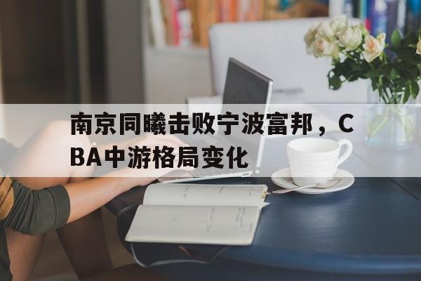 IM电竞赛事_南京同曦击败宁波富邦，CBA中游格局变化的简单介绍
